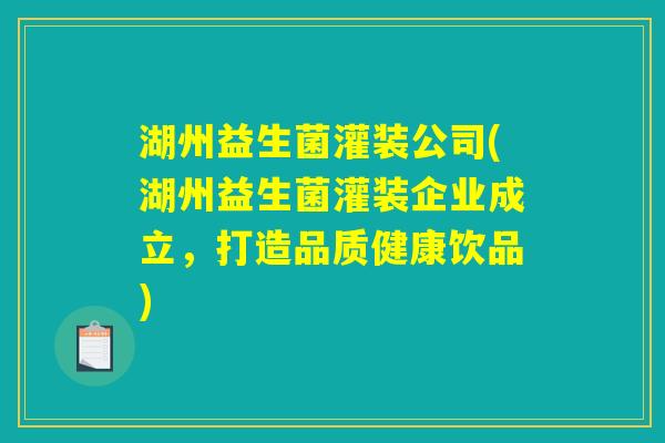湖州益生菌灌装公司(湖州益生菌灌装企业成立,打造品质健康饮品) 湖州益生菌灌装公司(湖州益生菌灌装企业成立,打造品质健康饮品)