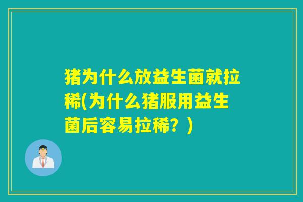 猪为什么放益生菌就拉稀(为什么猪服用益生菌后容易拉稀？)