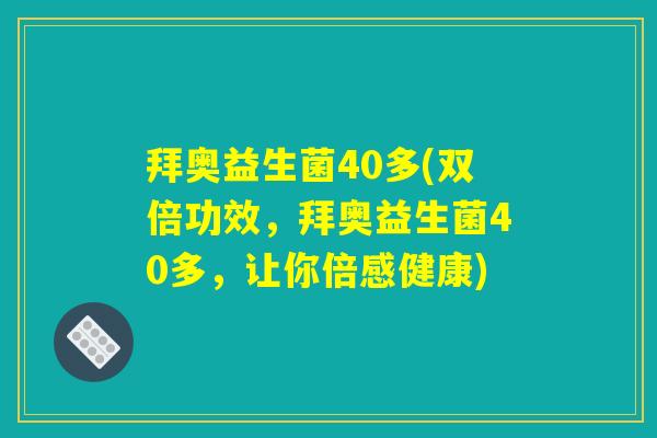 拜奥益生菌40多(双倍功效，拜奥益生菌40多，让你倍感健康)