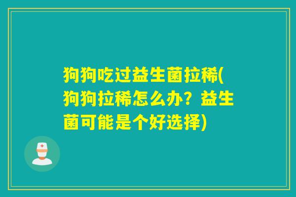 狗狗吃过益生菌拉稀(狗狗拉稀怎么办？益生菌可能是个好选择)