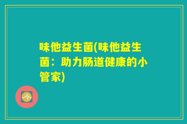 味他益生菌(味他益生菌：助力肠道健康的小管家)