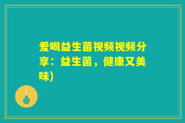 爱喝益生菌视频视频分享：益生菌，健康又美味)