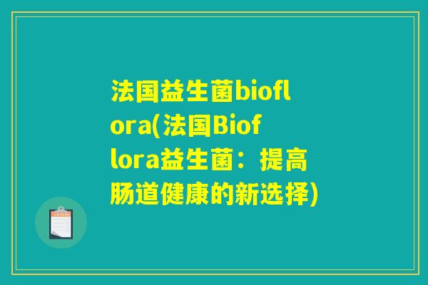 法国益生菌bioflora(法国Bioflora益生菌：提高肠道健康的新选择)