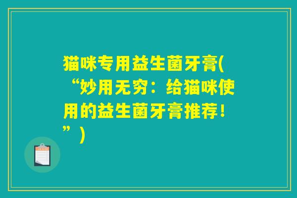 猫咪专用益生菌牙膏(“妙用无穷：给猫咪使用的益生菌牙膏推荐！”)