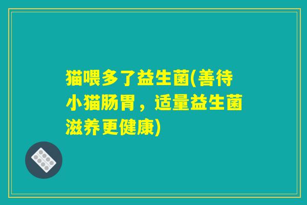 猫喂多了益生菌(善待小猫肠胃，适量益生菌滋养更健康)