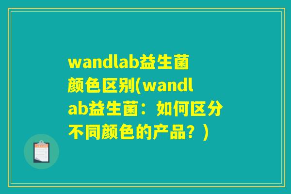 wandlab益生菌颜色区别(wandlab益生菌：如何区分不同颜色的产品？)