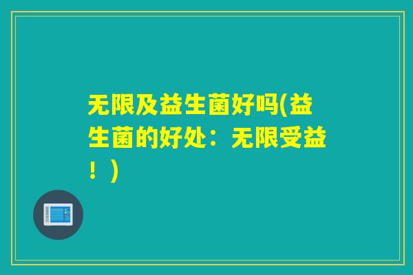 无限及益生菌好吗(益生菌的好处：无限受益！)