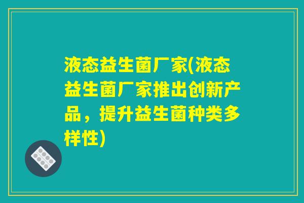 液态益生菌厂家(液态益生菌厂家推出创新产品，提升益生菌种类多样性)