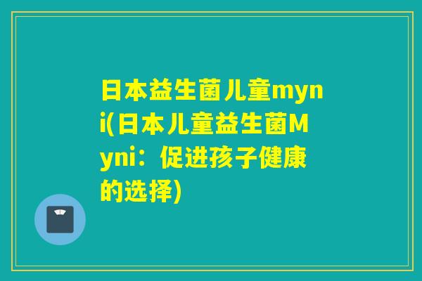 日本益生菌儿童myni(日本儿童益生菌Myni：促进孩子健康的选择)
