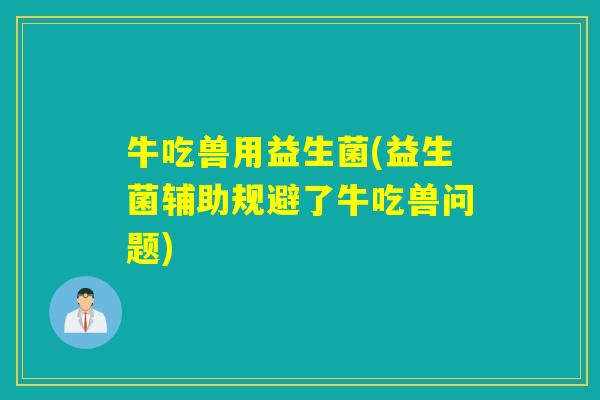 牛吃兽用益生菌(益生菌辅助规避了牛吃兽问题)
