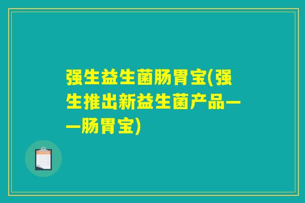 强生益生菌肠胃宝(强生推出新益生菌产品——肠胃宝) 强生益生菌肠胃宝(强生推出新益生菌产品——肠胃宝)