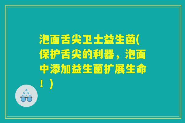 泡面舌尖卫士益生菌(保护舌尖的利器，泡面中添加益生菌扩展生命！)