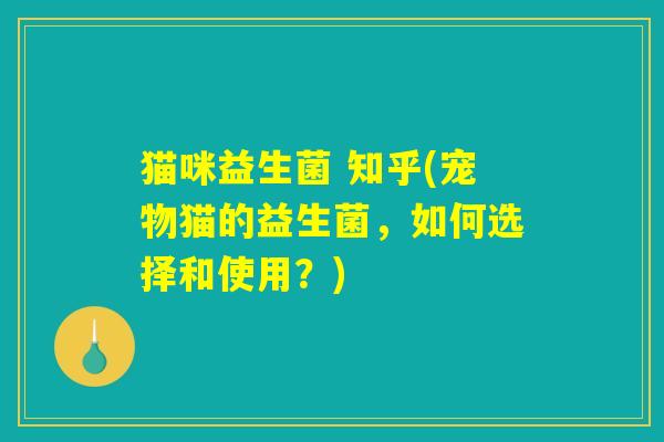猫咪益生菌 知乎(宠物猫的益生菌,如何选择和使用?) 猫咪益生菌 知乎(宠物猫的益生菌,如何选择和使用?)