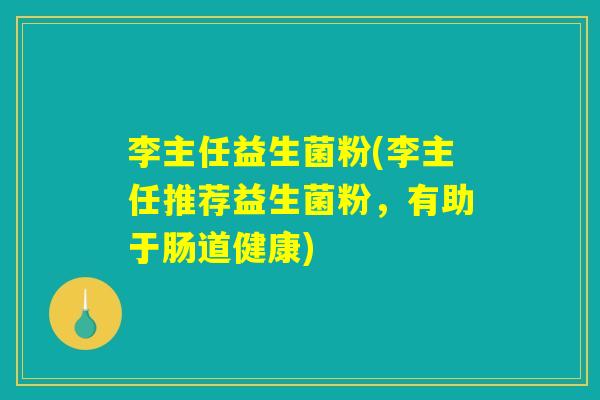 李主任益生菌粉(李主任推荐益生菌粉，有助于肠道健康)