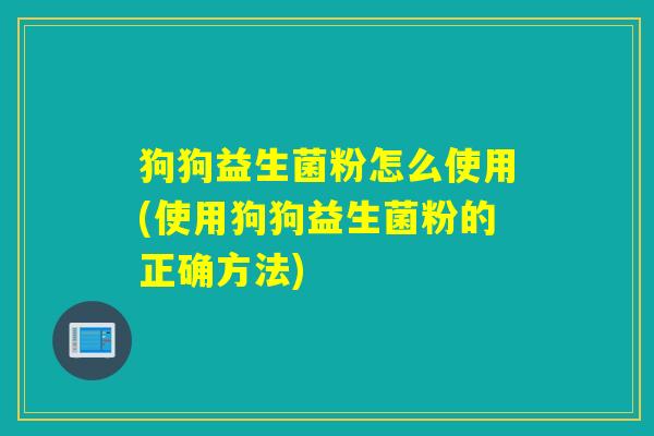 狗狗益生菌粉怎么使用(使用狗狗益生菌粉的正确方法)