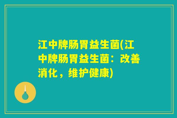 江中牌肠胃益生菌(江中牌肠胃益生菌:改善消化,维护健康) 江中牌肠胃益生菌(江中牌肠胃益生菌:改善消化,维护健康)