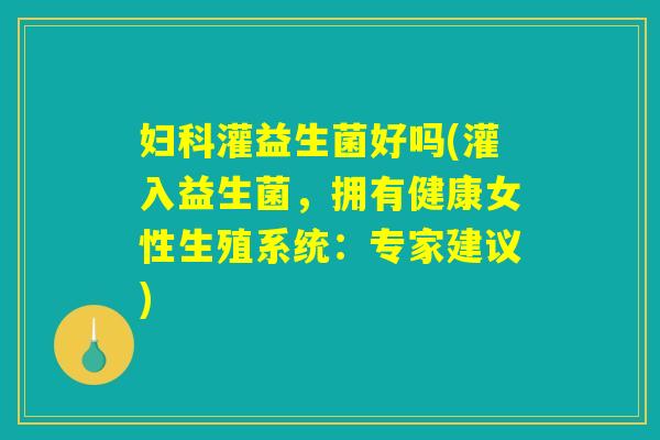 妇科灌益生菌好吗(灌入益生菌，拥有健康女性生殖系统：专家建议)