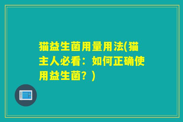 猫益生菌用量用法(猫主人必看：如何正确使用益生菌？)