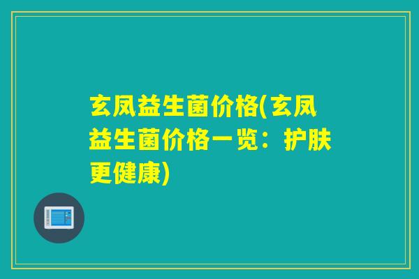 玄凤益生菌价格(玄凤益生菌价格一览：护肤更健康)