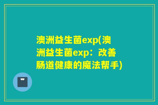 澳洲益生菌exp(澳洲益生菌exp：改善肠道健康的魔法帮手)