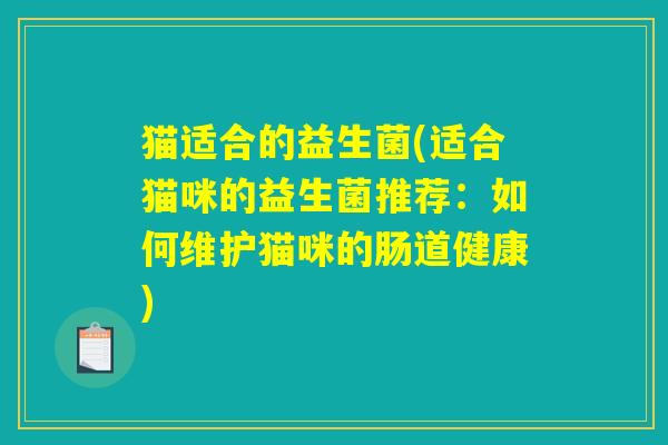 猫适合的益生菌(适合猫咪的益生菌推荐：如何维护猫咪的肠道健康)