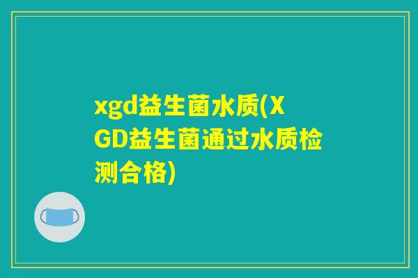 xgd益生菌水质(XGD益生菌通过水质检测合格)
