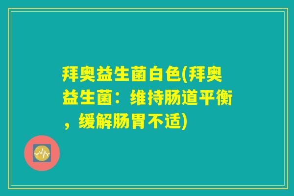 拜奥益生菌白色(拜奥益生菌：维持肠道平衡，缓解肠胃不适)
