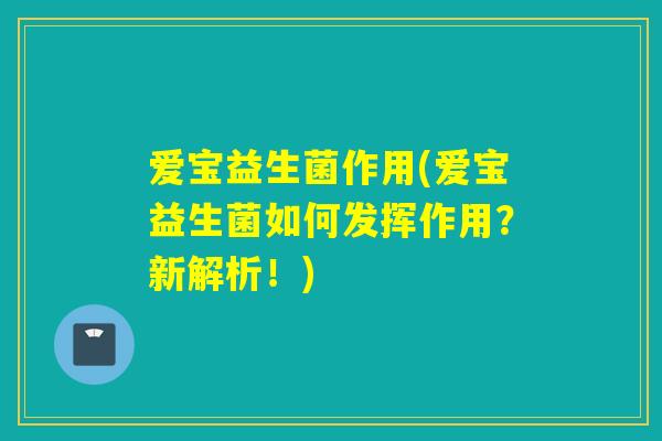 爱宝益生菌作用(爱宝益生菌如何发挥作用？新解析！)