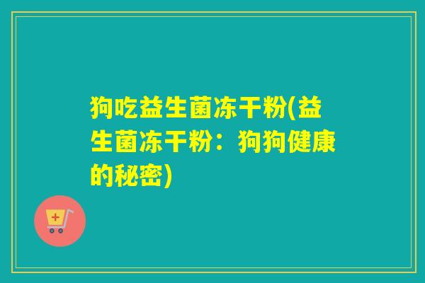 狗吃益生菌冻干粉(益生菌冻干粉：狗狗健康的秘密)