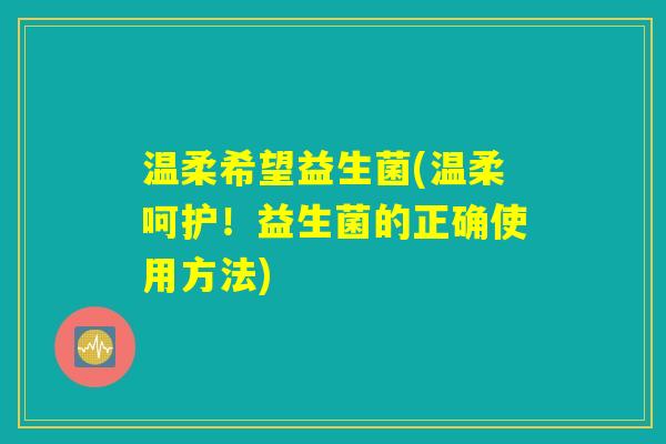 温柔希望益生菌(温柔呵护！益生菌的正确使用方法)