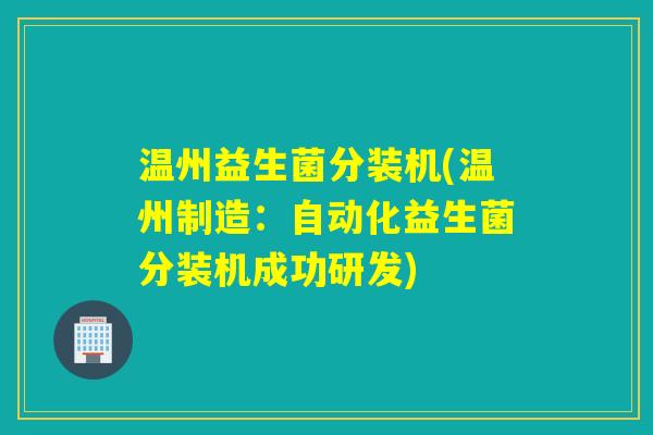 温州益生菌分装机(温州制造：自动化益生菌分装机成功研发)