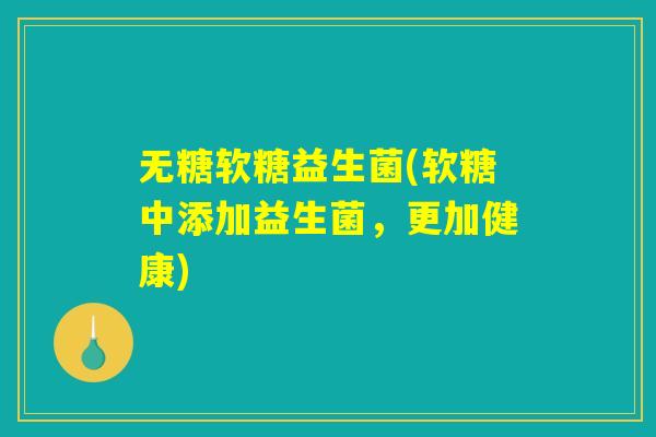 无糖软糖益生菌(软糖中添加益生菌，更加健康)