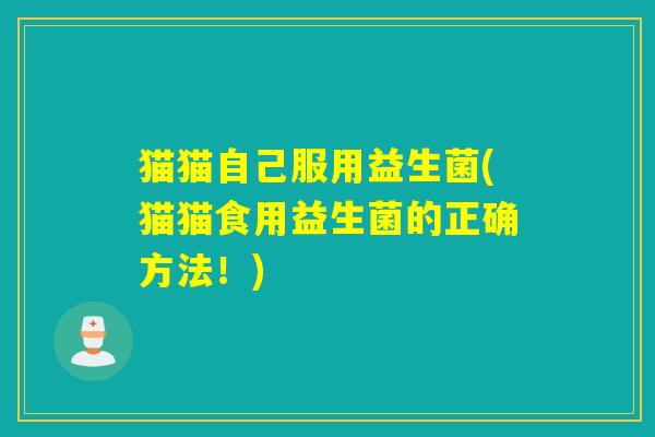 猫猫自己服用益生菌(猫猫食用益生菌的正确方法！)