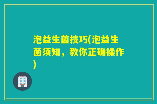 泡益生菌技巧(泡益生菌须知,教你正确操作) 泡益生菌技巧(泡益生菌须知,教你正确操作)