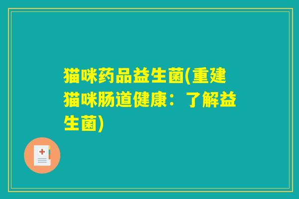 猫咪药品益生菌(重建猫咪肠道健康：了解益生菌)
