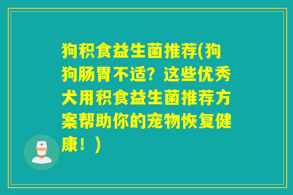 狗积食益生菌推荐(狗狗肠胃不适?这些优秀犬用积食益生菌推荐方案帮助你的宠物恢复健康!) 狗积食益生菌推荐(狗狗肠胃不适?这些优秀犬用积食益生菌推荐方案帮助你的宠物恢复健康!)