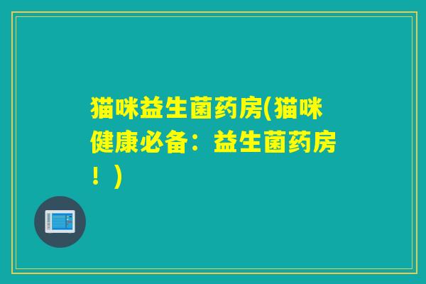 猫咪益生菌药房(猫咪健康必备：益生菌药房！)