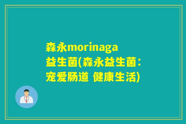 森永morinaga益生菌(森永益生菌:宠爱肠道 健康生活) 森永morinaga益生菌(森永益生菌:宠爱肠道 健康生活)
