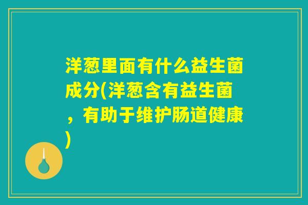 洋葱里面有什么益生菌成分(洋葱含有益生菌，有助于维护肠道健康)