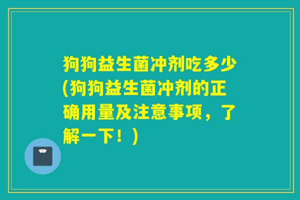 狗狗益生菌冲剂吃多少(狗狗益生菌冲剂的正确用量及注意事项,了解一下!) 狗狗益生菌冲剂吃多少(狗狗益生菌冲剂的正确用量及注意事项,了解一下!)