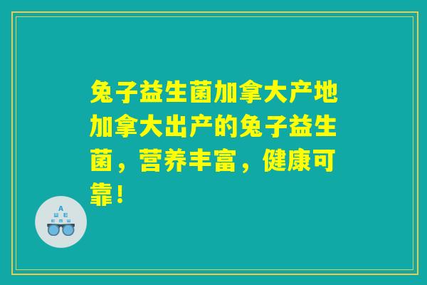 兔子益生菌加拿大产地加拿大出产的兔子益生菌，营养丰富，健康可靠！