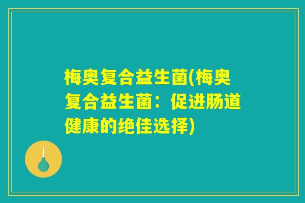 梅奥复合益生菌(梅奥复合益生菌：促进肠道健康的绝佳选择)