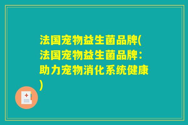 法国宠物益生菌品牌(法国宠物益生菌品牌:助力宠物消化系统健康) 法国宠物益生菌品牌(法国宠物益生菌品牌:助力宠物消化系统健康)