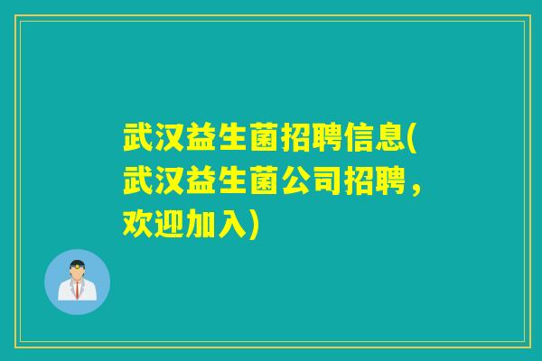 武汉益生菌招聘信息(武汉益生菌公司招聘，欢迎加入)