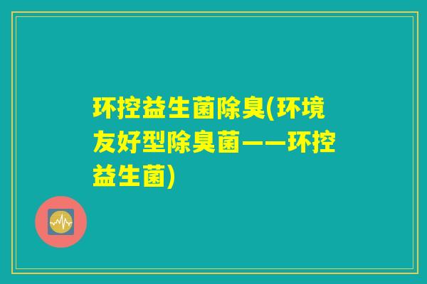 环控益生菌除臭(环境友好型除臭菌——环控益生菌)