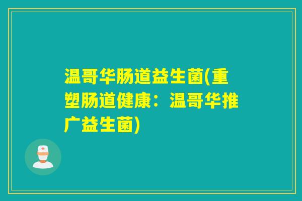 温哥华肠道益生菌(重塑肠道健康：温哥华推广益生菌)