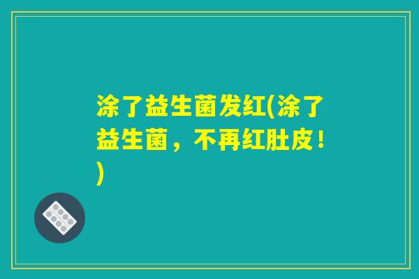 涂了益生菌发红(涂了益生菌，不再红肚皮！)