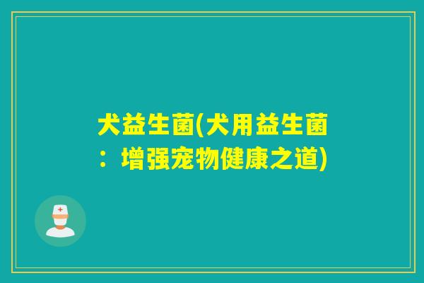 犬益生菌(犬用益生菌：增强宠物健康之道)
