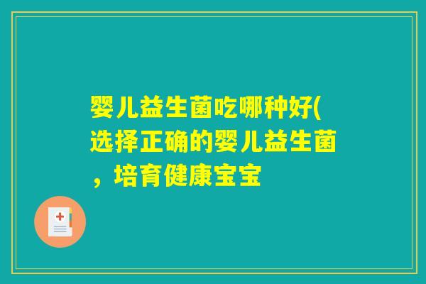 婴儿益生菌吃哪种好(选择正确的婴儿益生菌，培育健康宝宝