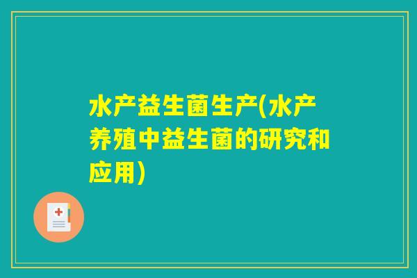 水产益生菌生产(水产养殖中益生菌的研究和应用) 水产益生菌生产(水产养殖中益生菌的研究和应用)